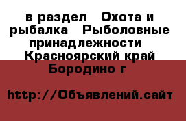  в раздел : Охота и рыбалка » Рыболовные принадлежности . Красноярский край,Бородино г.